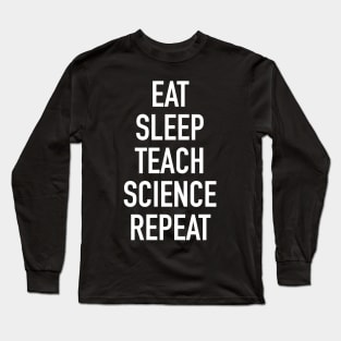 Eat Sleep Teach Science Repeat - Funny Teacher of Science Saying Long Sleeve T-Shirt